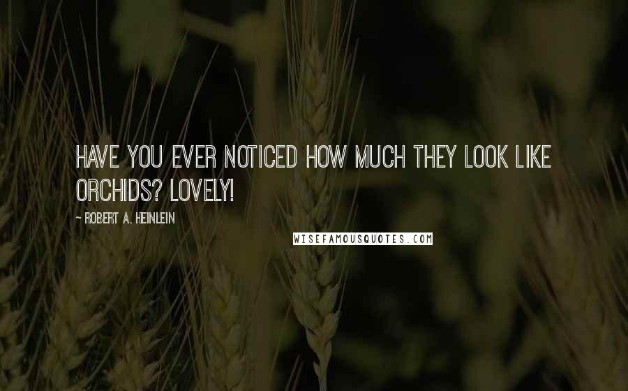 Robert A. Heinlein Quotes: Have you ever noticed how much they look like orchids? lovely!