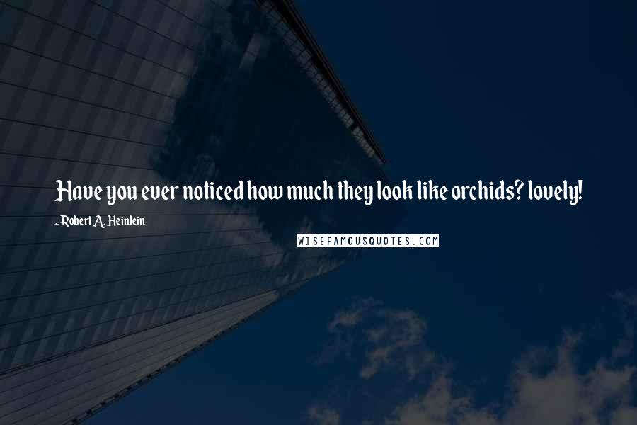 Robert A. Heinlein Quotes: Have you ever noticed how much they look like orchids? lovely!