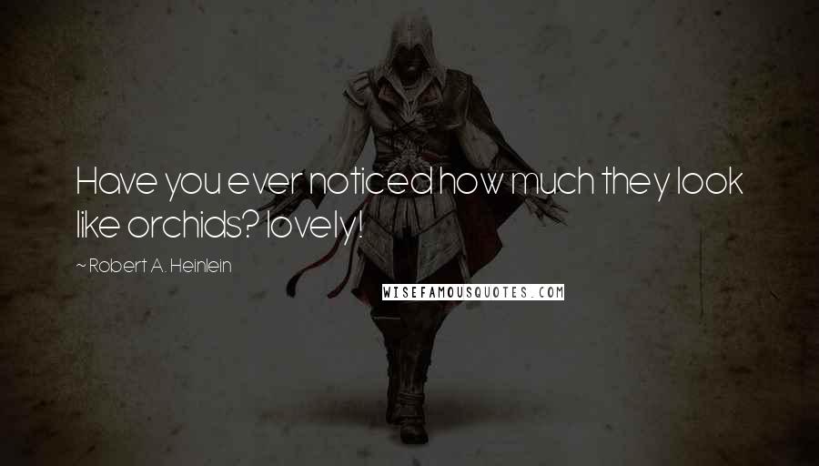 Robert A. Heinlein Quotes: Have you ever noticed how much they look like orchids? lovely!