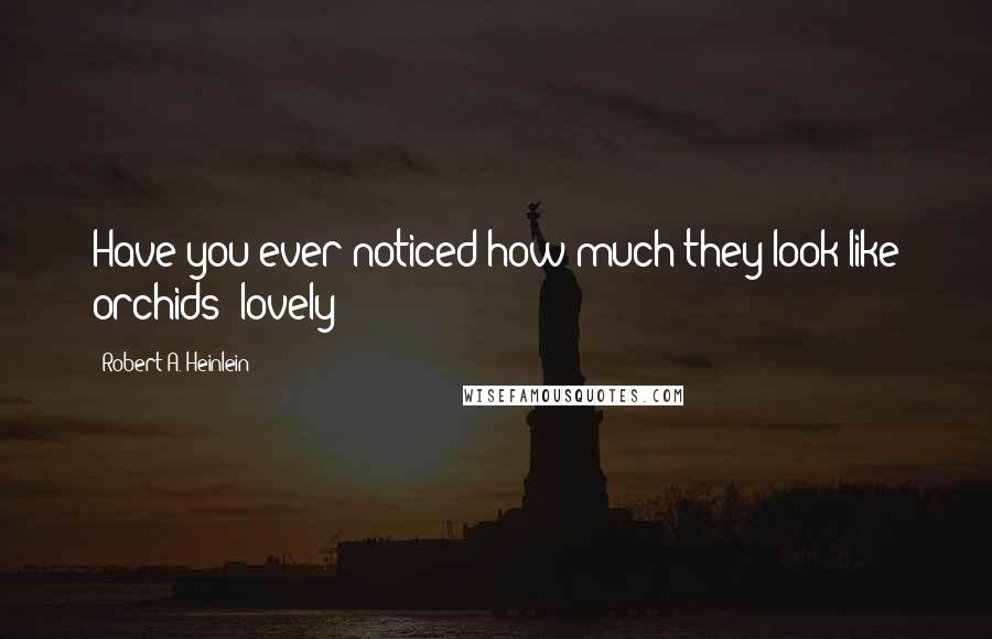 Robert A. Heinlein Quotes: Have you ever noticed how much they look like orchids? lovely!