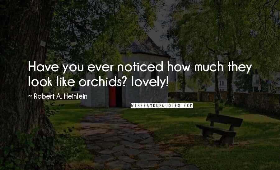 Robert A. Heinlein Quotes: Have you ever noticed how much they look like orchids? lovely!