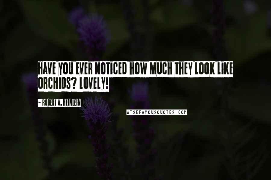Robert A. Heinlein Quotes: Have you ever noticed how much they look like orchids? lovely!