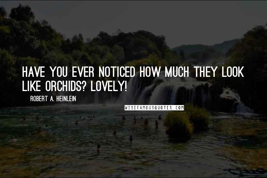 Robert A. Heinlein Quotes: Have you ever noticed how much they look like orchids? lovely!