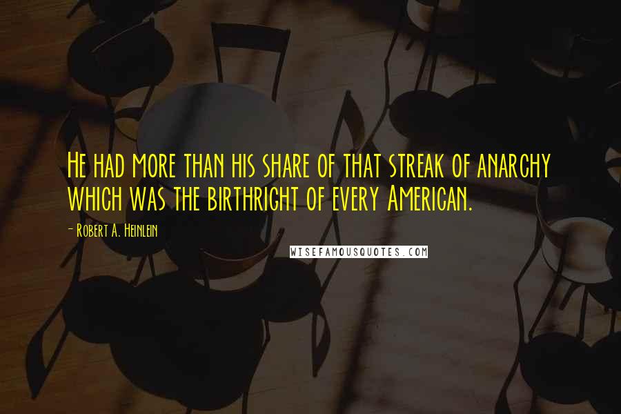 Robert A. Heinlein Quotes: He had more than his share of that streak of anarchy which was the birthright of every American.