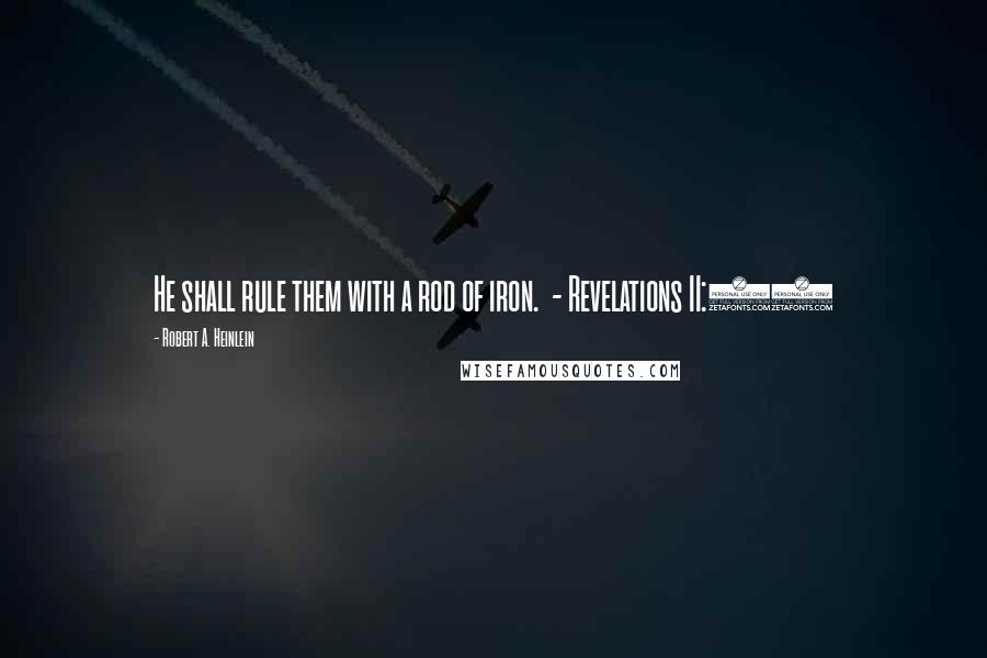 Robert A. Heinlein Quotes: He shall rule them with a rod of iron. - Revelations II:25