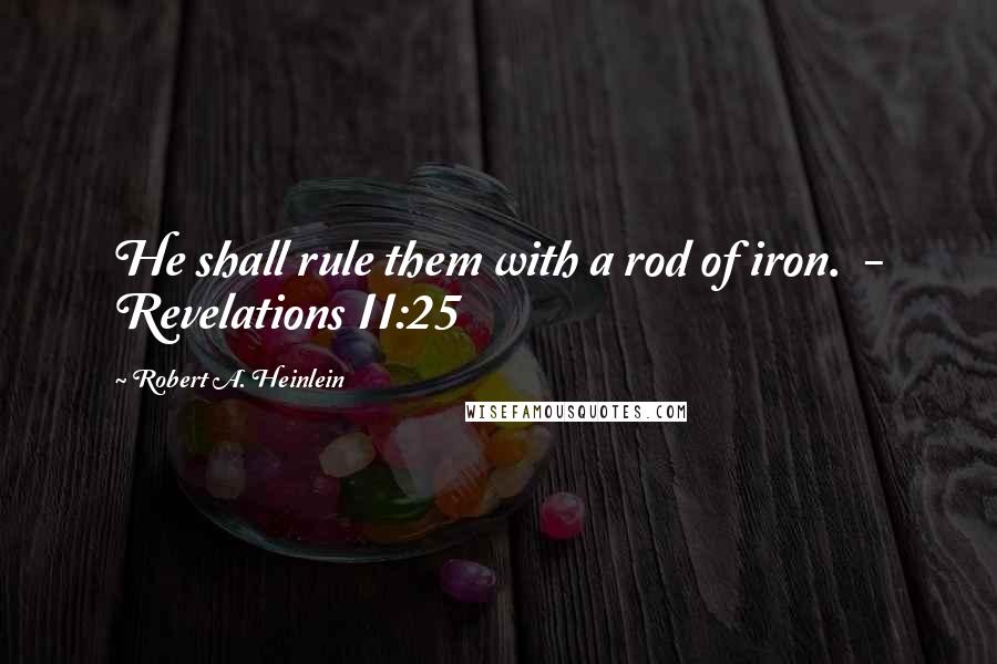 Robert A. Heinlein Quotes: He shall rule them with a rod of iron.  - Revelations II:25