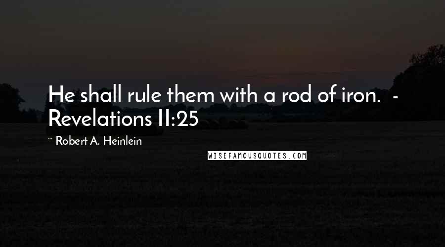 Robert A. Heinlein Quotes: He shall rule them with a rod of iron.  - Revelations II:25