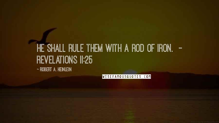 Robert A. Heinlein Quotes: He shall rule them with a rod of iron.  - Revelations II:25