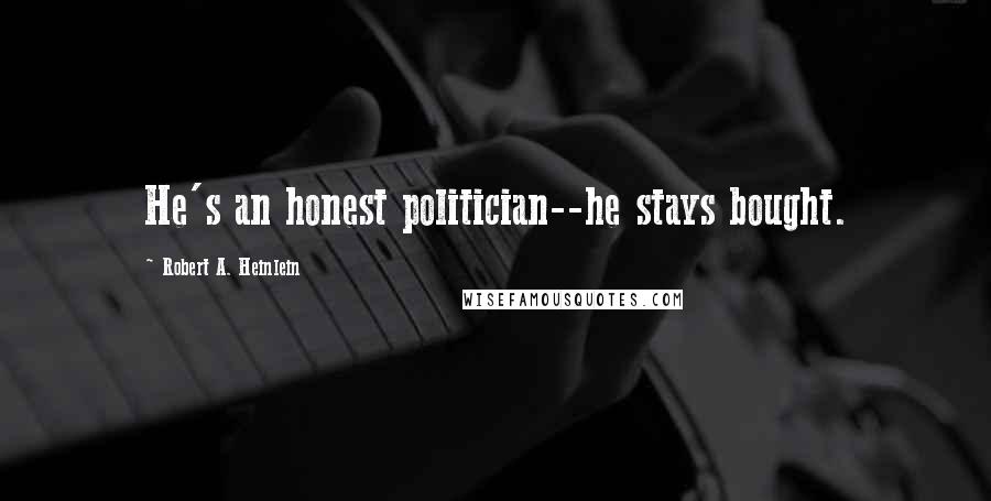 Robert A. Heinlein Quotes: He's an honest politician--he stays bought.