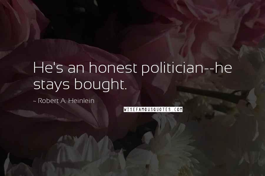 Robert A. Heinlein Quotes: He's an honest politician--he stays bought.
