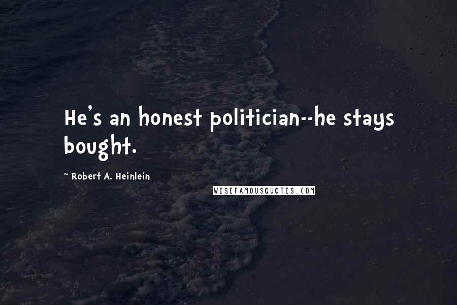 Robert A. Heinlein Quotes: He's an honest politician--he stays bought.