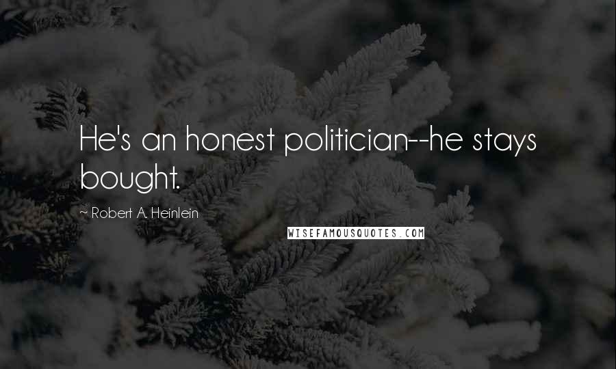 Robert A. Heinlein Quotes: He's an honest politician--he stays bought.