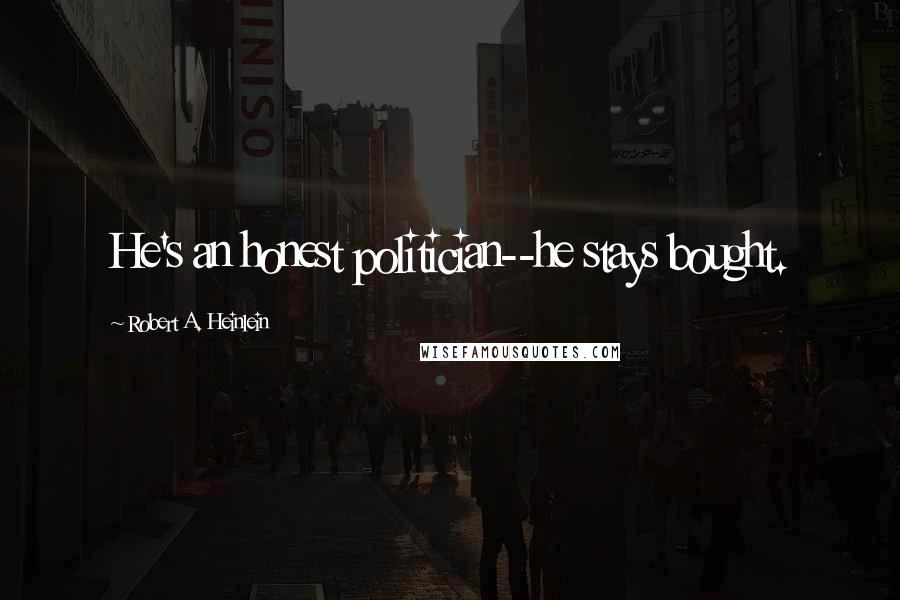 Robert A. Heinlein Quotes: He's an honest politician--he stays bought.