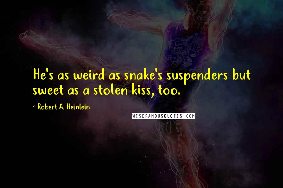 Robert A. Heinlein Quotes: He's as weird as snake's suspenders but sweet as a stolen kiss, too.