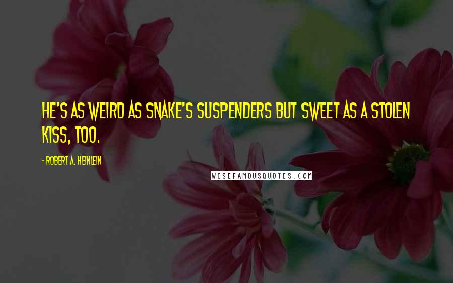 Robert A. Heinlein Quotes: He's as weird as snake's suspenders but sweet as a stolen kiss, too.