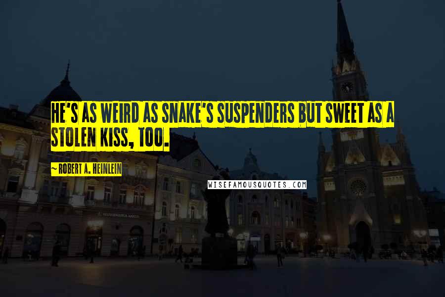 Robert A. Heinlein Quotes: He's as weird as snake's suspenders but sweet as a stolen kiss, too.