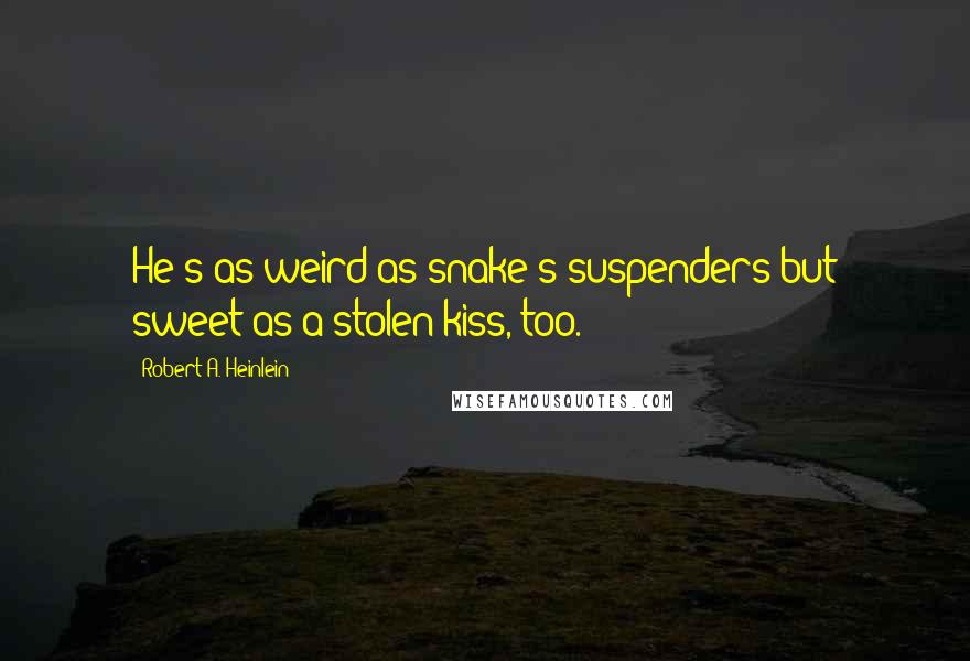 Robert A. Heinlein Quotes: He's as weird as snake's suspenders but sweet as a stolen kiss, too.