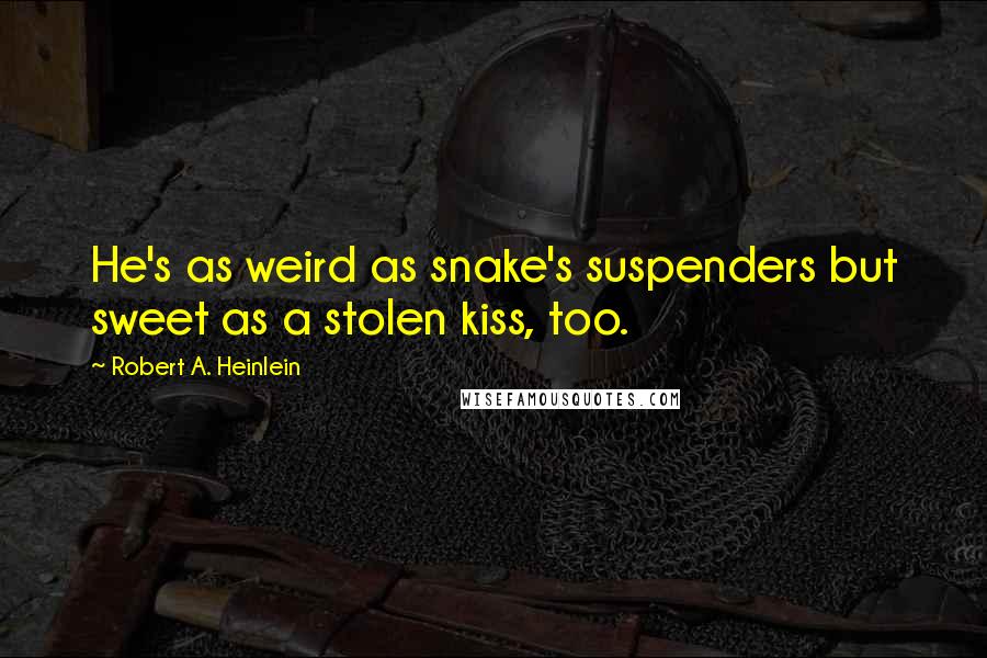 Robert A. Heinlein Quotes: He's as weird as snake's suspenders but sweet as a stolen kiss, too.