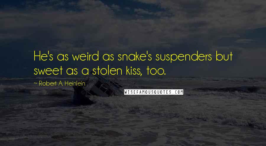 Robert A. Heinlein Quotes: He's as weird as snake's suspenders but sweet as a stolen kiss, too.