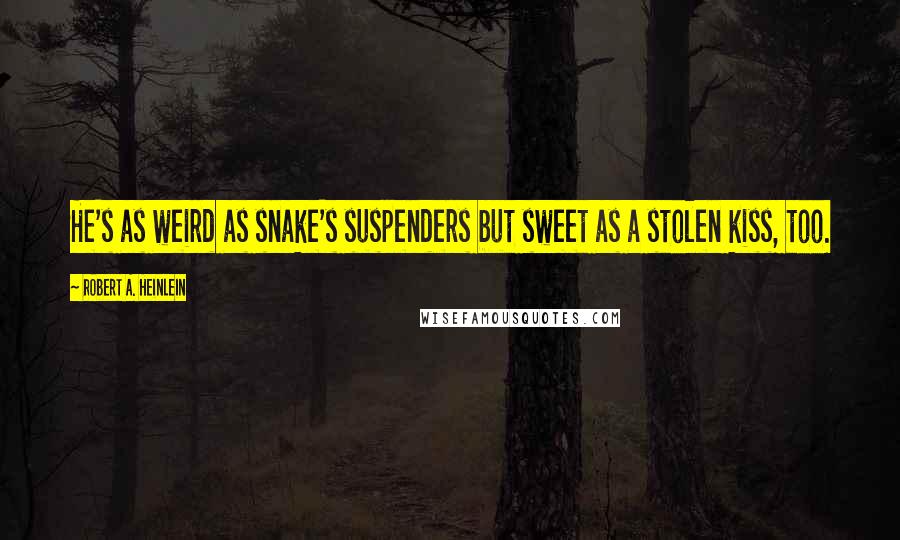 Robert A. Heinlein Quotes: He's as weird as snake's suspenders but sweet as a stolen kiss, too.