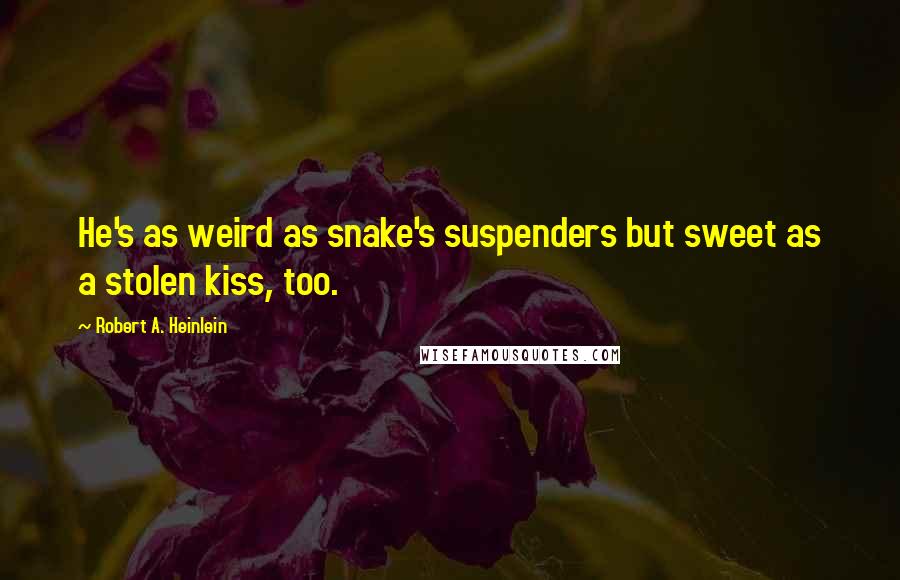 Robert A. Heinlein Quotes: He's as weird as snake's suspenders but sweet as a stolen kiss, too.