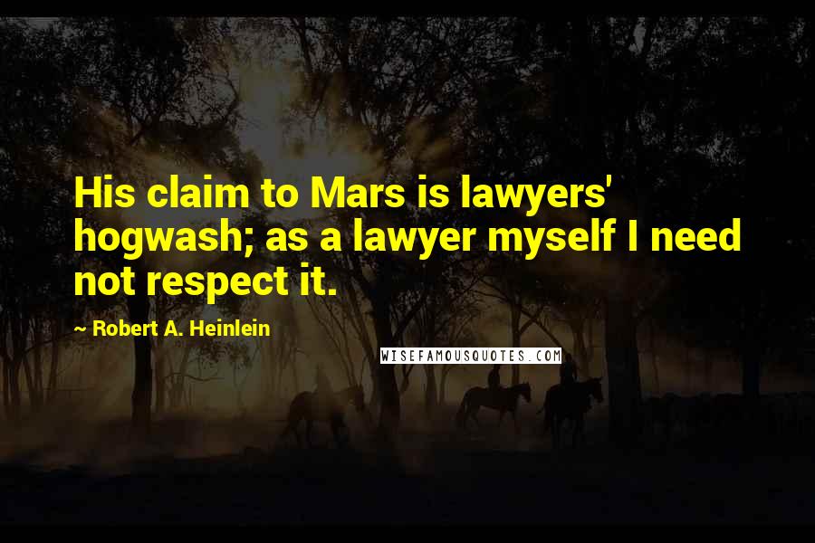 Robert A. Heinlein Quotes: His claim to Mars is lawyers' hogwash; as a lawyer myself I need not respect it.