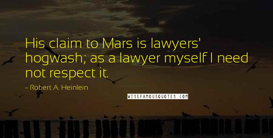 Robert A. Heinlein Quotes: His claim to Mars is lawyers' hogwash; as a lawyer myself I need not respect it.