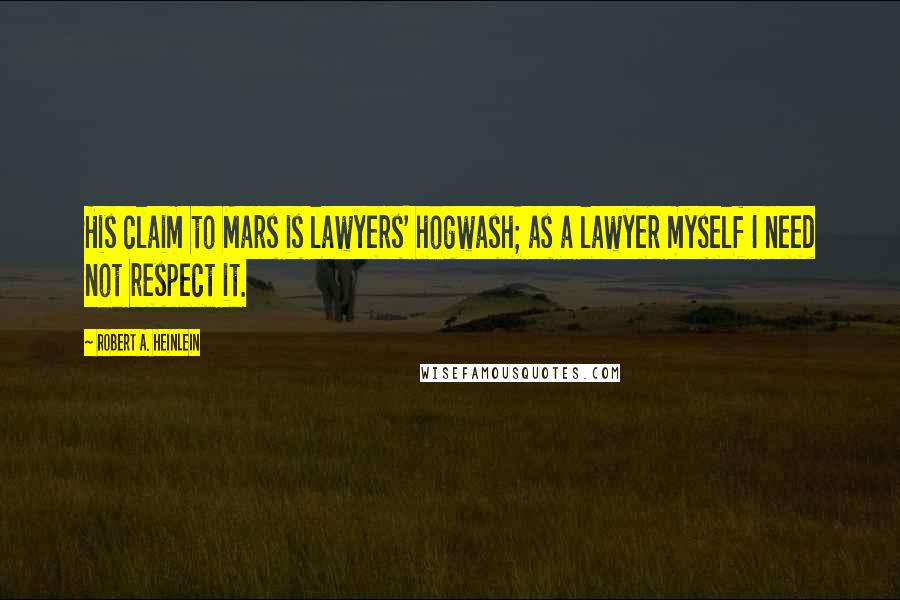 Robert A. Heinlein Quotes: His claim to Mars is lawyers' hogwash; as a lawyer myself I need not respect it.