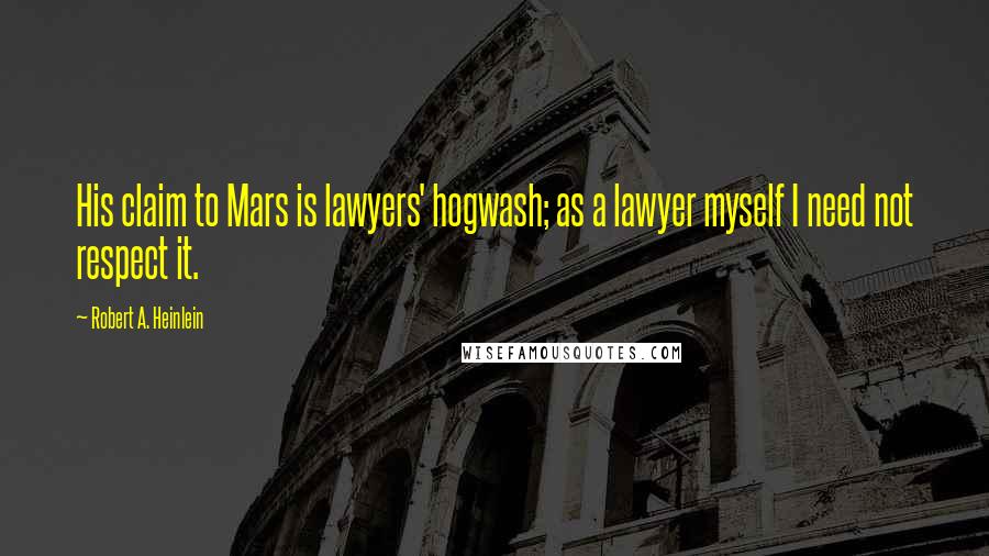 Robert A. Heinlein Quotes: His claim to Mars is lawyers' hogwash; as a lawyer myself I need not respect it.
