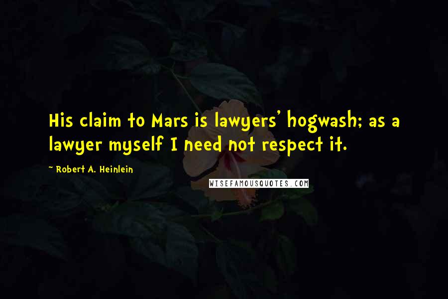 Robert A. Heinlein Quotes: His claim to Mars is lawyers' hogwash; as a lawyer myself I need not respect it.