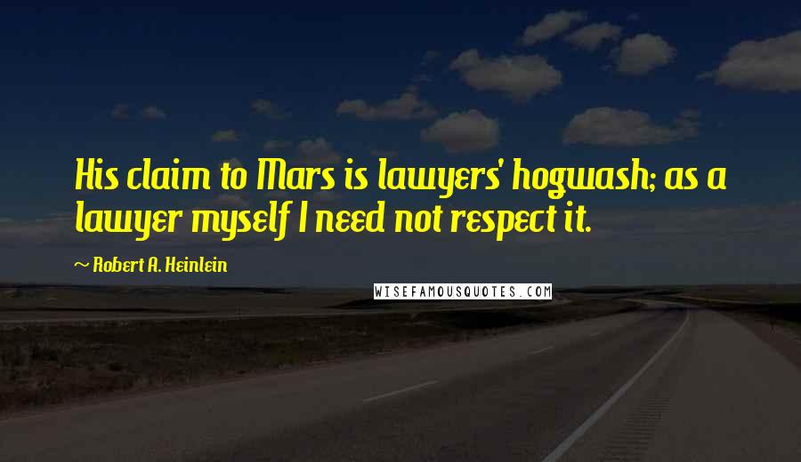 Robert A. Heinlein Quotes: His claim to Mars is lawyers' hogwash; as a lawyer myself I need not respect it.