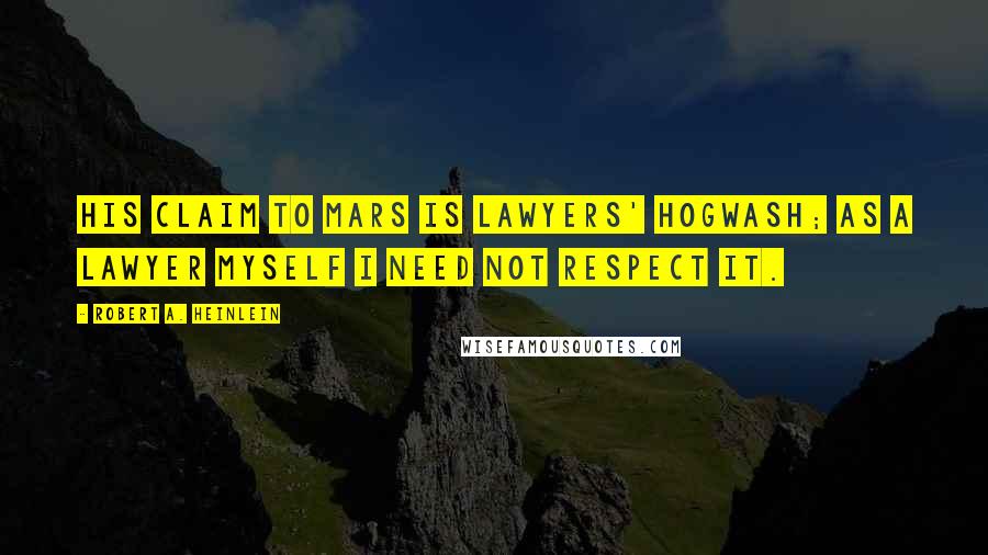 Robert A. Heinlein Quotes: His claim to Mars is lawyers' hogwash; as a lawyer myself I need not respect it.