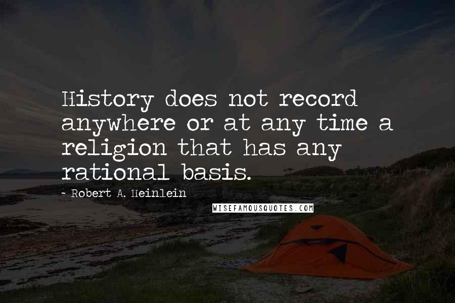 Robert A. Heinlein Quotes: History does not record anywhere or at any time a religion that has any rational basis.