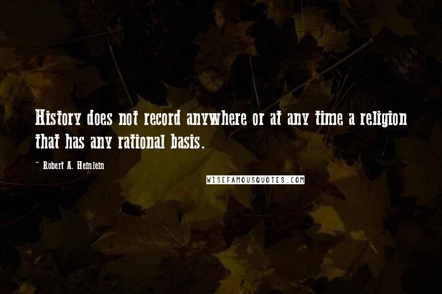 Robert A. Heinlein Quotes: History does not record anywhere or at any time a religion that has any rational basis.