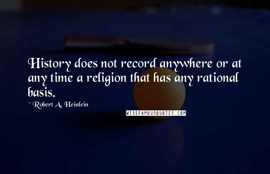 Robert A. Heinlein Quotes: History does not record anywhere or at any time a religion that has any rational basis.