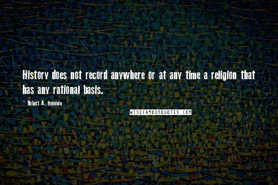 Robert A. Heinlein Quotes: History does not record anywhere or at any time a religion that has any rational basis.