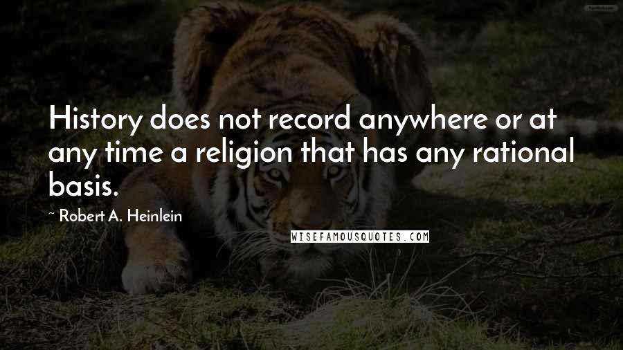 Robert A. Heinlein Quotes: History does not record anywhere or at any time a religion that has any rational basis.