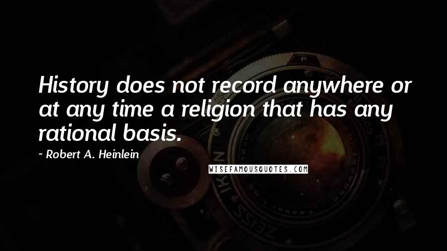 Robert A. Heinlein Quotes: History does not record anywhere or at any time a religion that has any rational basis.