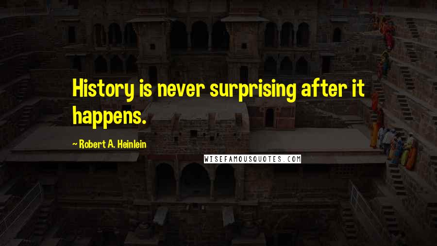 Robert A. Heinlein Quotes: History is never surprising after it happens.