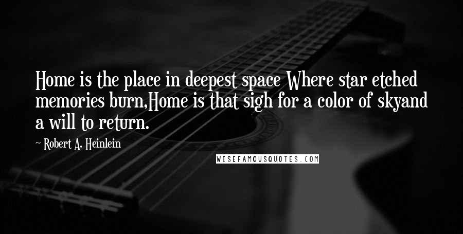 Robert A. Heinlein Quotes: Home is the place in deepest space Where star etched memories burn,Home is that sigh for a color of skyand a will to return.