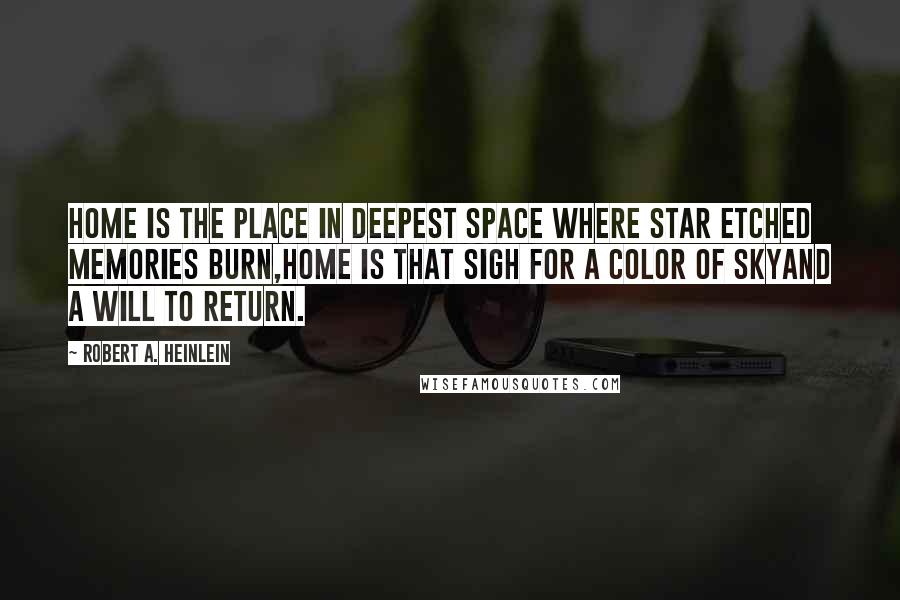 Robert A. Heinlein Quotes: Home is the place in deepest space Where star etched memories burn,Home is that sigh for a color of skyand a will to return.