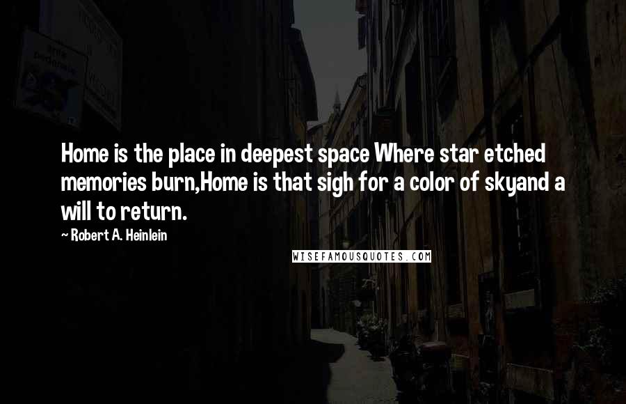 Robert A. Heinlein Quotes: Home is the place in deepest space Where star etched memories burn,Home is that sigh for a color of skyand a will to return.