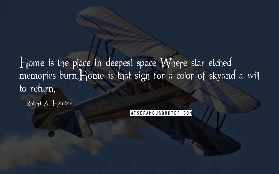 Robert A. Heinlein Quotes: Home is the place in deepest space Where star etched memories burn,Home is that sigh for a color of skyand a will to return.