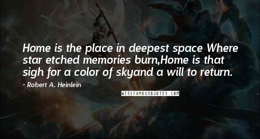 Robert A. Heinlein Quotes: Home is the place in deepest space Where star etched memories burn,Home is that sigh for a color of skyand a will to return.