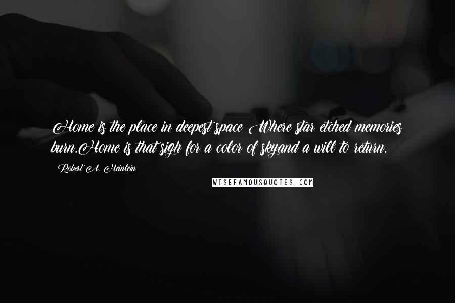 Robert A. Heinlein Quotes: Home is the place in deepest space Where star etched memories burn,Home is that sigh for a color of skyand a will to return.