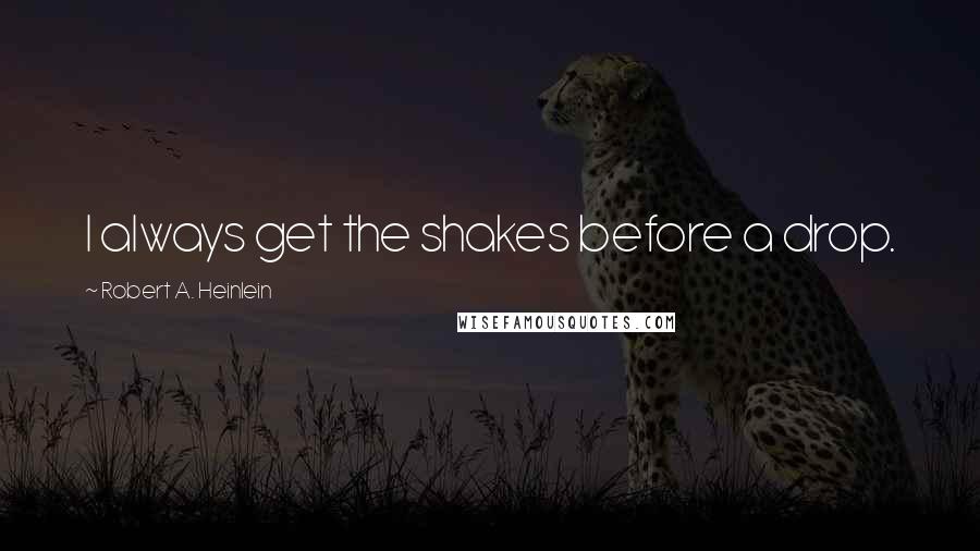 Robert A. Heinlein Quotes: I always get the shakes before a drop.