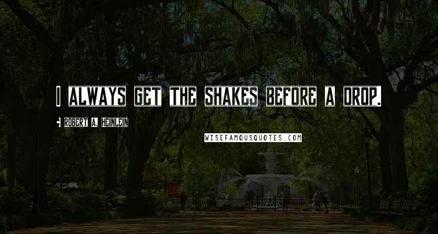 Robert A. Heinlein Quotes: I always get the shakes before a drop.