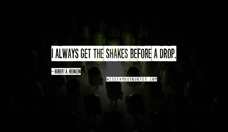 Robert A. Heinlein Quotes: I always get the shakes before a drop.