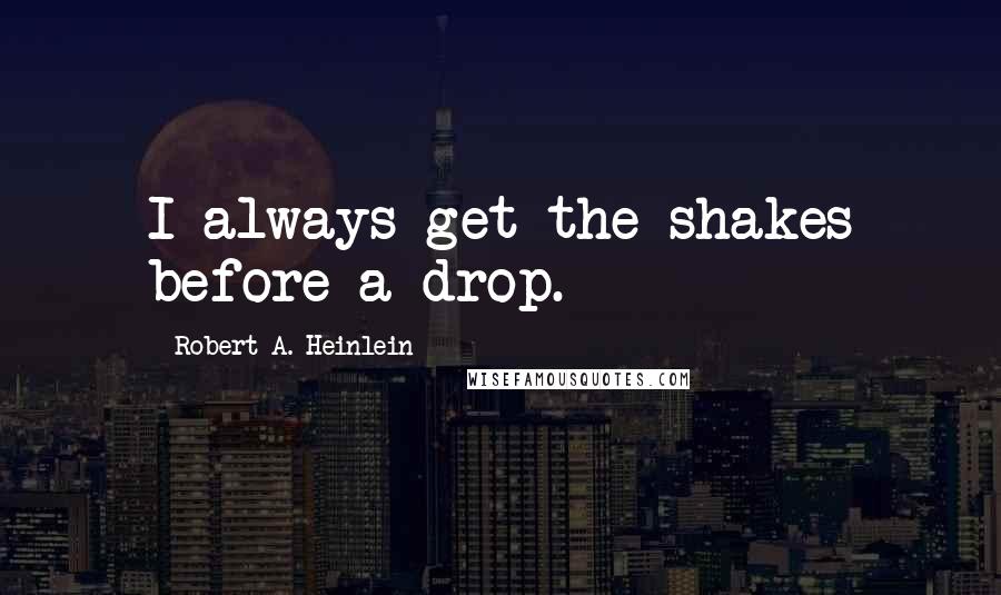 Robert A. Heinlein Quotes: I always get the shakes before a drop.