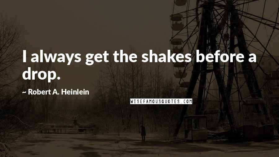 Robert A. Heinlein Quotes: I always get the shakes before a drop.